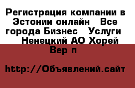 Регистрация компании в Эстонии онлайн - Все города Бизнес » Услуги   . Ненецкий АО,Хорей-Вер п.